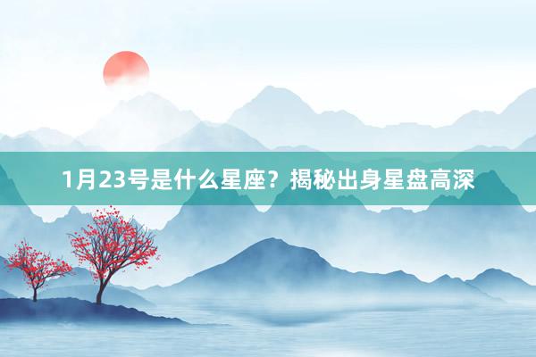 1月23号是什么星座？揭秘出身星盘高深