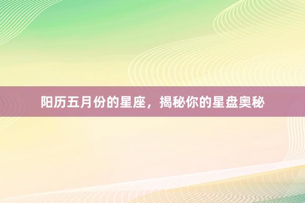 阳历五月份的星座，揭秘你的星盘奥秘