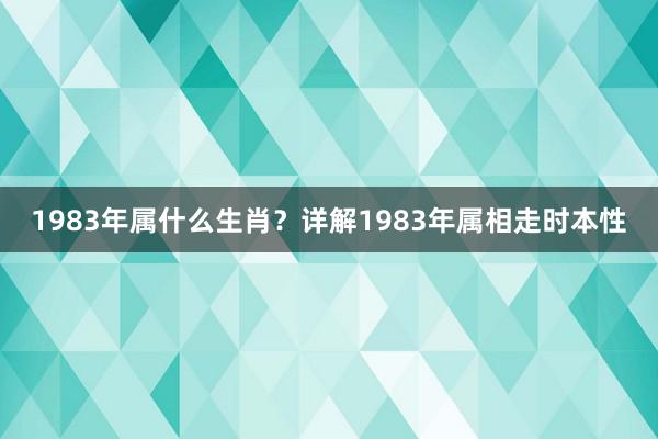 1983年属什么生肖？详解1983年属相走时本性