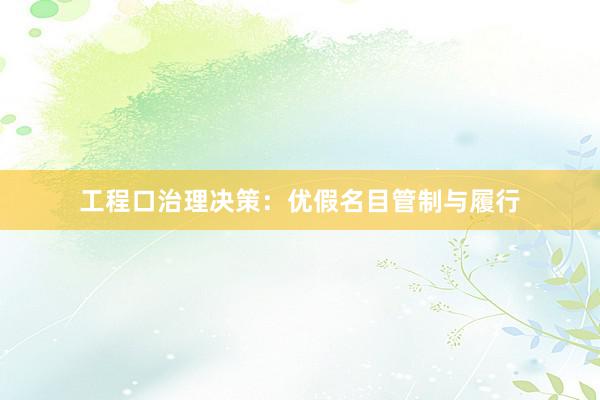 工程口治理决策：优假名目管制与履行