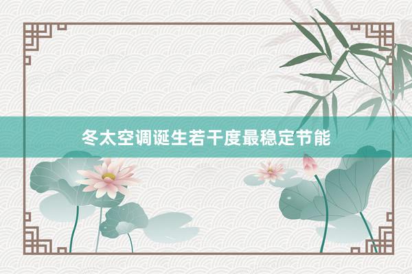 冬太空调诞生若干度最稳定节能