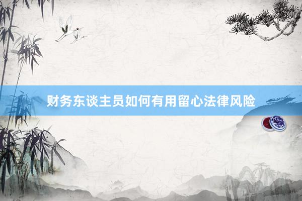 财务东谈主员如何有用留心法律风险