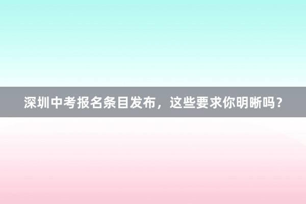 深圳中考报名条目发布，这些要求你明晰吗？