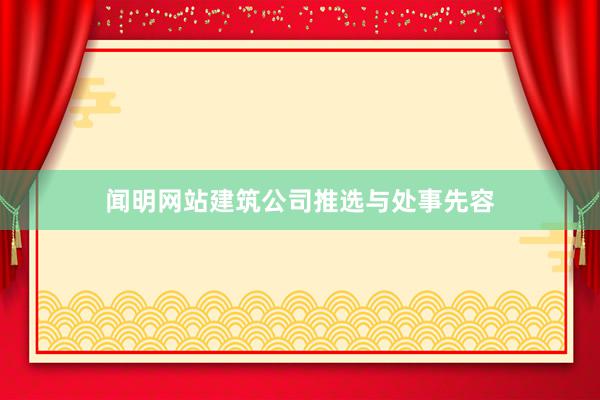 闻明网站建筑公司推选与处事先容