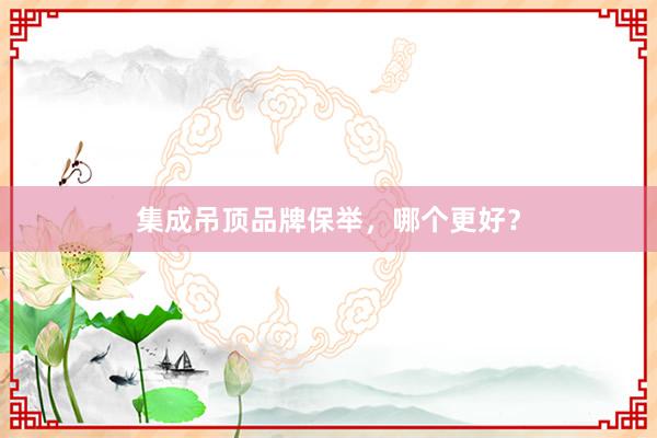 集成吊顶品牌保举，哪个更好？
