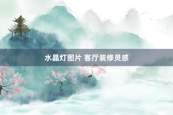 水晶灯图片 客厅装修灵感