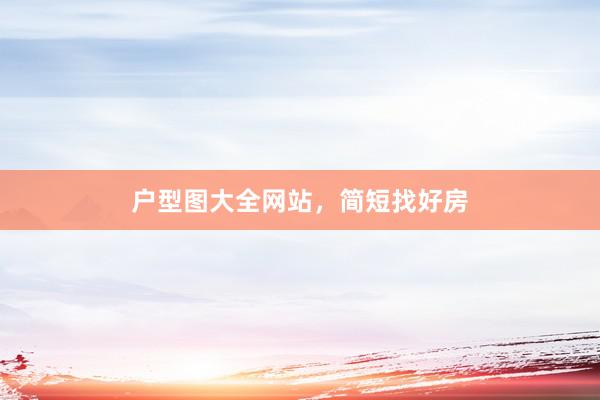 户型图大全网站，简短找好房