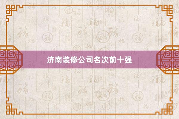 济南装修公司名次前十强