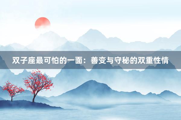 双子座最可怕的一面：善变与守秘的双重性情