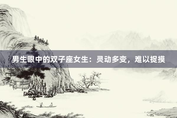 男生眼中的双子座女生：灵动多变，难以捉摸