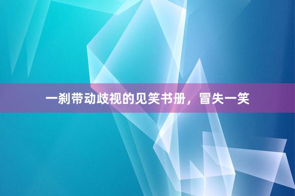 一刹带动歧视的见笑书册，冒失一笑