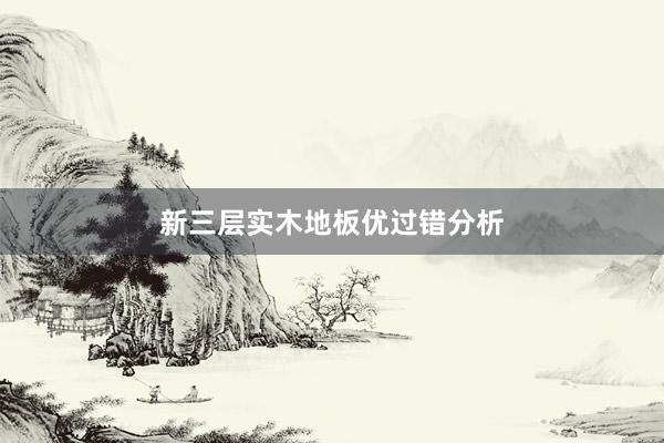 新三层实木地板优过错分析