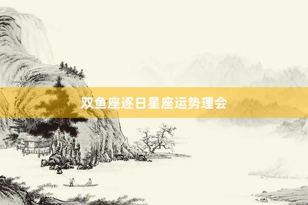 双鱼座逐日星座运势理会