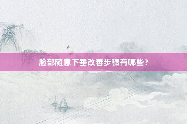 脸部随意下垂改善步骤有哪些？