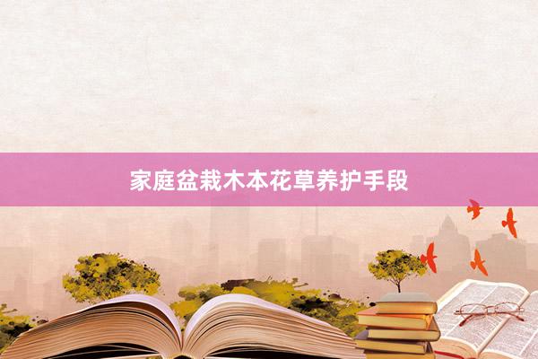 家庭盆栽木本花草养护手段