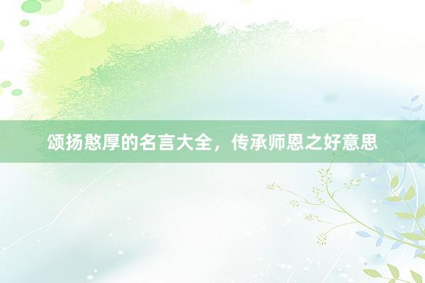 颂扬憨厚的名言大全，传承师恩之好意思