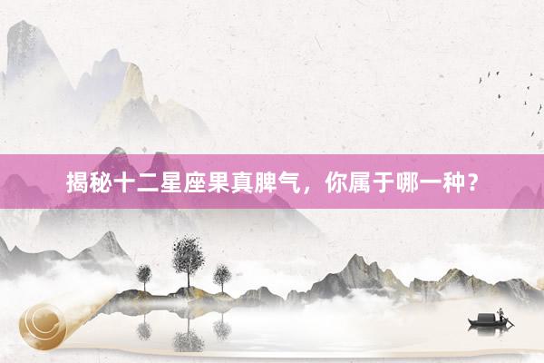 揭秘十二星座果真脾气，你属于哪一种？
